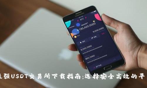 最强USDT交易所下载指南：选择安全高效的平台