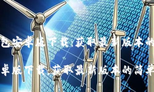 思考TP钱包安卓版下载：获取最新版本的简单指南

TP钱包安卓版下载：获取最新版本的简单指南