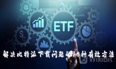 解决比特派下载问题的1
