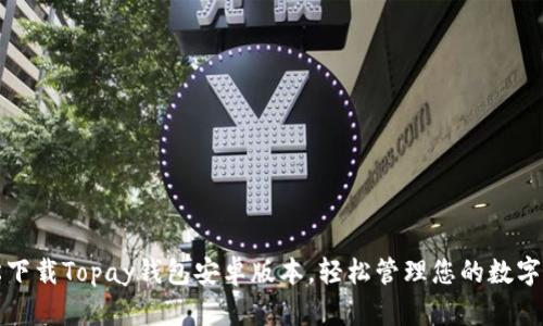 轻松下载Topay钱包安卓版本,轻松管理您的数字资产