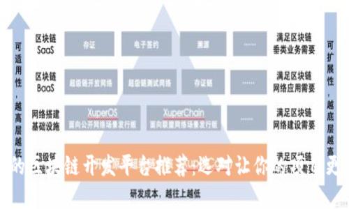 优秀的区块链开发平台推荐:选对让你的项目更成功