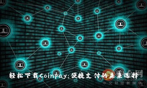 轻松下载Coinpay:便捷支付的未来选择