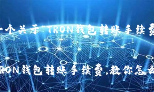 为您谋划一个关于“TRON钱包转账手续费”的内容
全面解析TRON钱包转账手续费,教你怎么合理避费!