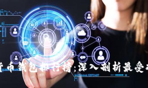 中国数字货币钱包排行榜:深入剖析最受欢迎的选择