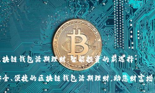 区块链钱包活期理财:智能投资的新选择
安全、便捷的区块链钱包活期理财,助您财富增值