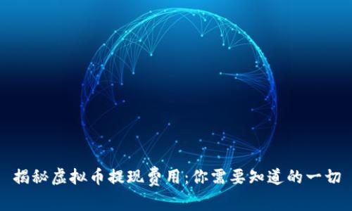揭秘虚拟币提现费用：你需要知道的一切