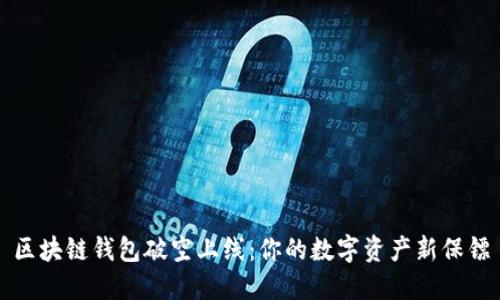 区块链钱包破空上线：你的数字资产新保镖