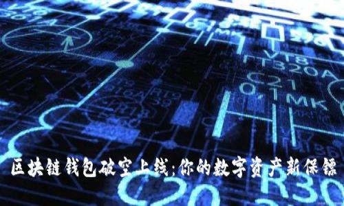 区块链钱包破空上线：你的数字资产新保镖