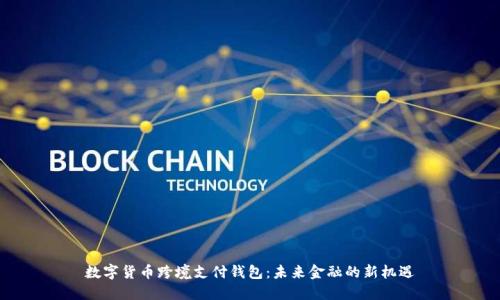 数字货币跨境支付钱包：未来金融的新机遇
