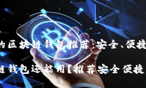 经验丰富的区块链钱包推荐：安全、便捷、功能丰富

哪个区块链钱包还能用？推荐安全便捷的选择
