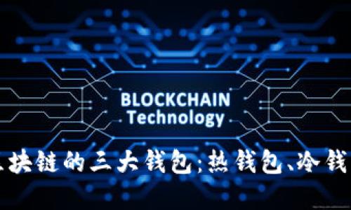 深入了解区块链的三大钱包：热钱包、冷钱包与纸钱包