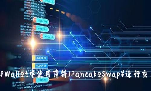 如何在TPWallet中使用薄饼(PancakeSwap)进行交易和投资