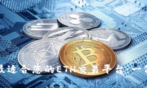 如何选择最适合您的ETH交易平台：一份全面指南