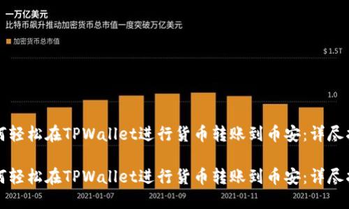 如何轻松在TPWallet进行货币转账到币安：详尽指南

如何轻松在TPWallet进行货币转账到币安：详尽指南