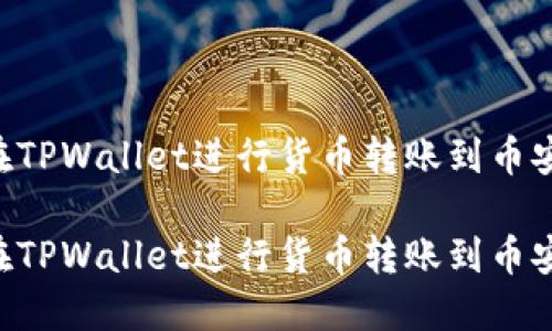 如何轻松在TPWallet进行货币转账到币安：详尽指南

如何轻松在TPWallet进行货币转账到币安：详尽指南
