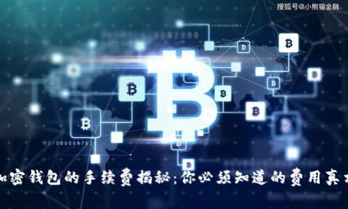 加密钱包的手续费揭秘:你必须知道的费用真相