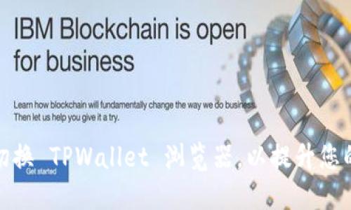 如何轻松切换 TPWallet 浏览器，以提升您的加密体验