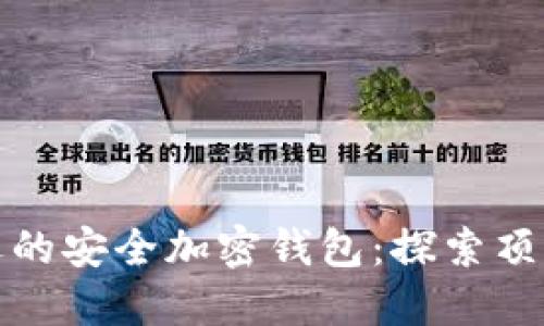 全球最受欢迎的安全加密钱包:探索顶尖选择与比较