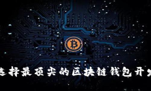 如何选择最顶尖的区块链钱包开发公司