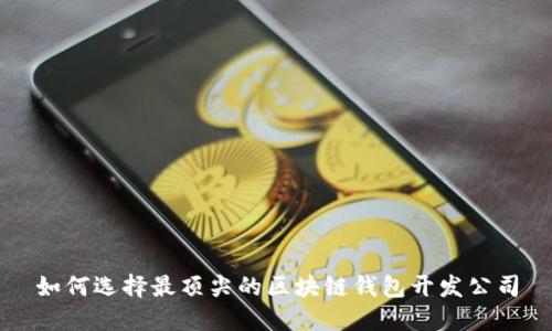 如何选择最顶尖的区块链钱包开发公司
