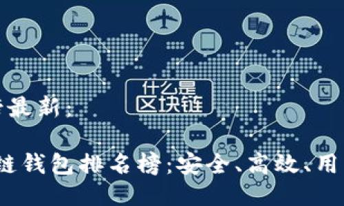 区块链钱包排名榜最新：

2023年最新区块链钱包排名榜：安全、高效、用户友好的顶尖选择