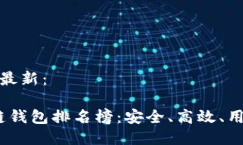 区块链钱包排名榜最新：

2023年最新区块链钱包排名榜：安全、高效、用户友好的顶尖选择