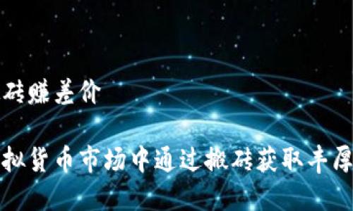 虚拟币搬砖赚差价
如何在虚拟货币市场中通过搬砖获取丰厚差价收益