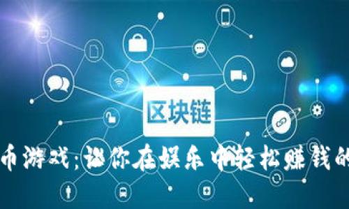 畅玩虚拟币游戏：让你在娱乐中轻松赚钱的精彩世界