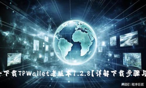  如何安全下载TPWallet老版本1.2.8？详解下载步骤与注意事项