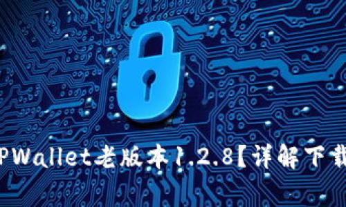  如何安全下载TPWallet老版本1.2.8？详解下载步骤与注意事项