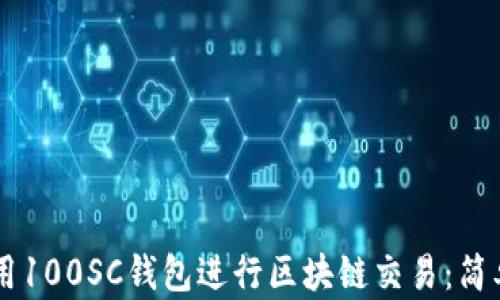 
    如何使用100SC钱包进行区块链交易：简单易懂的指南
