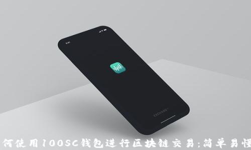 
    如何使用100SC钱包进行区块链交易：简单易懂的指南