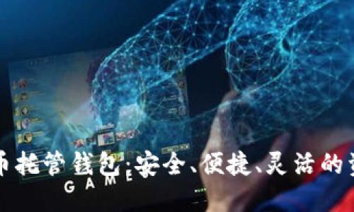 智能加密货币托管钱包：安全、便捷、灵活的资产管理方案