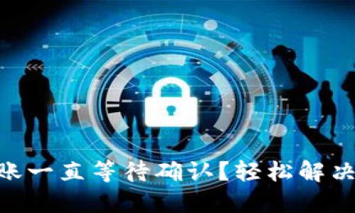 IM钱包转账一直等待确认？轻松解决你的烦恼！