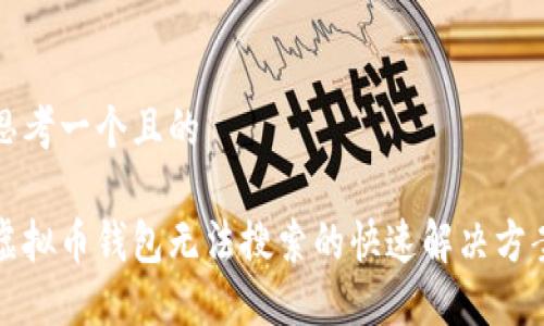 思考一个且的

虚拟币钱包无法搜索的快速解决方案