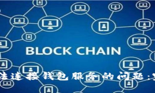 解决 TPWallet 无法连接钱包服务的问题:完整指南与实用技巧