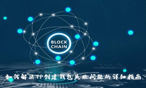 如何解决TP创建钱包失败问题的详细指南
