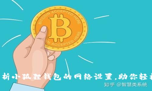 全面解析小狐狸钱包的网络设置，助你轻松上手！