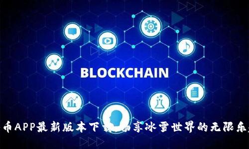冰币APP最新版本下载:畅享冰雪世界的无限乐趣