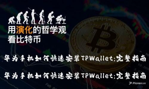 华为手机如何快速安装TPWallet：完整指南

华为手机如何快速安装TPWallet：完整指南