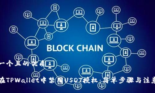 思考一个且的优质
如何在TPWallet中禁用USDT授权:简单步骤与注意事项