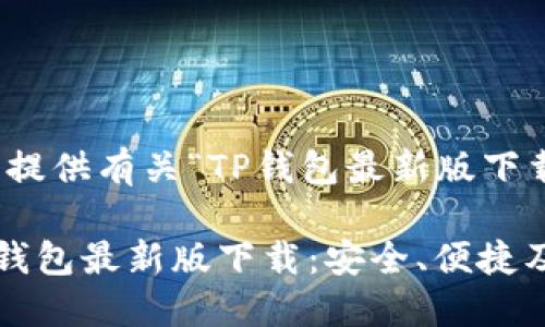 于此，我将为您提供有关“TP钱包最新版下载”的详细内容。

快速获取的TP钱包最新版下载：安全、便捷及创新解决方案
