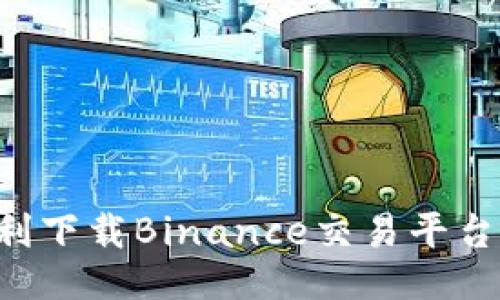 如何顺利下载Binance交易平台：全指南