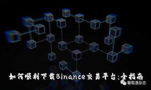 如何顺利下载Binance交易平台：全指南