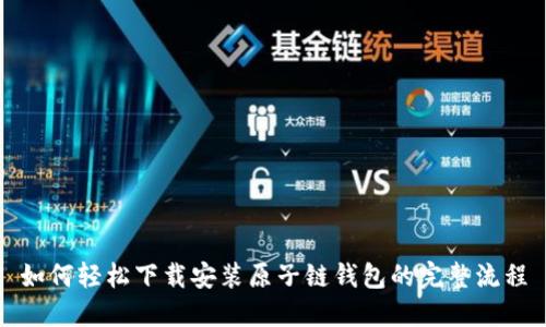 如何轻松下载安装原子链钱包的完整流程