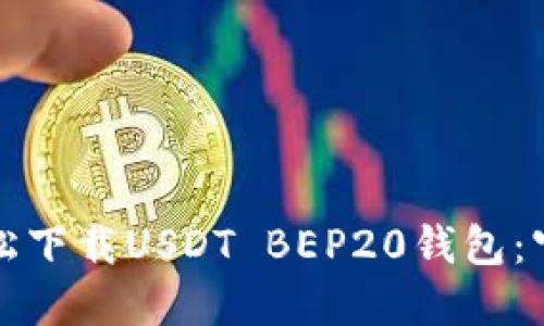 如何轻松下载USDT BEP20钱包：官方指南