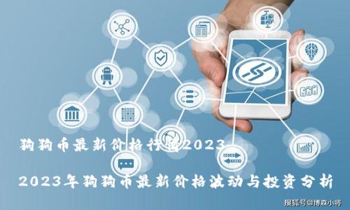狗狗币最新价格行情2023

2023年狗狗币最新价格波动与投资分析