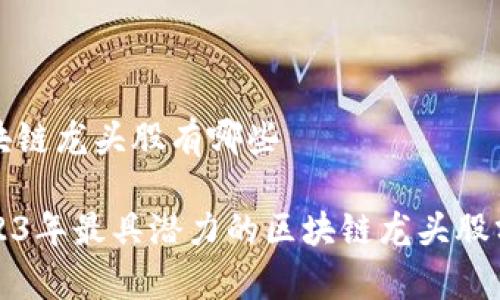 区块链龙头股有哪些
2023年最具潜力的区块链龙头股分析