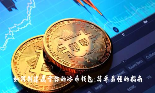 如何创建属于你的冰币钱包:简单易懂的指南