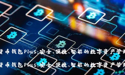 数字货币钱包Plus:安全、便捷、智能的数字资产管理助手
数字货币钱包Plus:安全、便捷、智能的数字资产管理助手